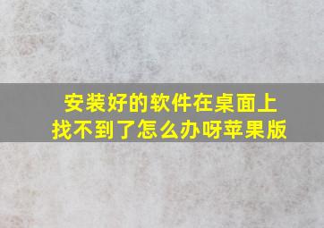 安装好的软件在桌面上找不到了怎么办呀苹果版