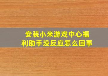 安装小米游戏中心福利助手没反应怎么回事