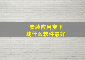 安装应用宝下载什么软件最好