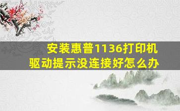 安装惠普1136打印机驱动提示没连接好怎么办