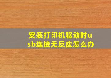 安装打印机驱动时usb连接无反应怎么办