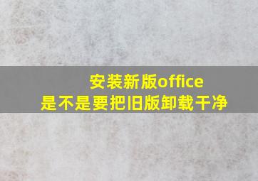 安装新版office是不是要把旧版卸载干净