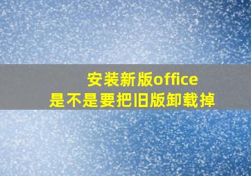 安装新版office是不是要把旧版卸载掉