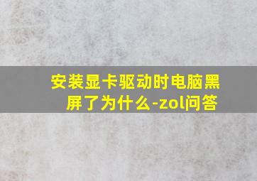 安装显卡驱动时电脑黑屏了为什么-zol问答