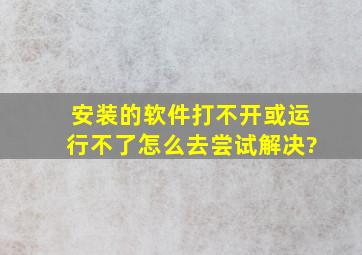 安装的软件打不开或运行不了怎么去尝试解决?