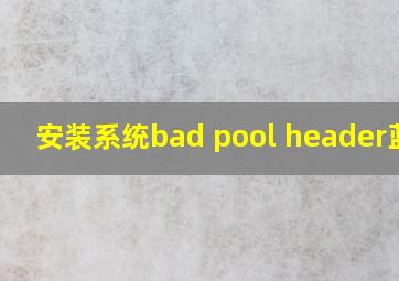 安装系统bad pool header蓝屏