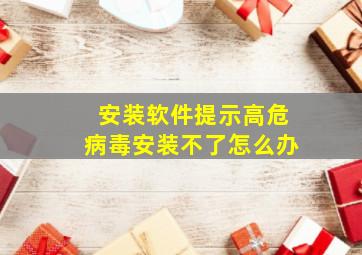 安装软件提示高危病毒安装不了怎么办