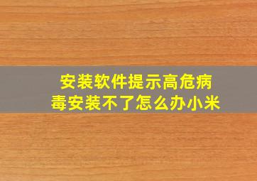 安装软件提示高危病毒安装不了怎么办小米