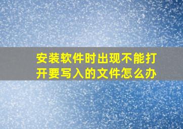 安装软件时出现不能打开要写入的文件怎么办