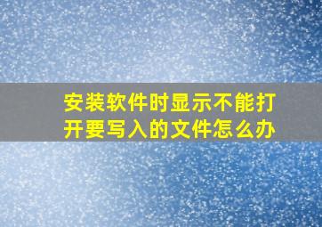 安装软件时显示不能打开要写入的文件怎么办