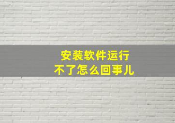 安装软件运行不了怎么回事儿