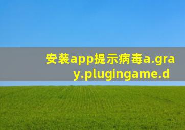 安装app提示病毒a.gray.plugingame.d