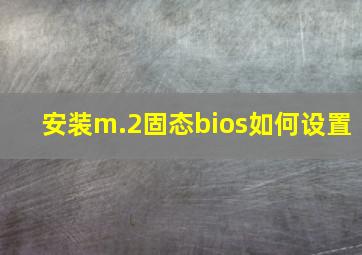 安装m.2固态bios如何设置