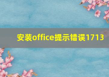 安装office提示错误1713