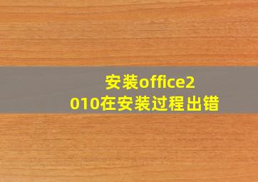 安装office2010在安装过程出错