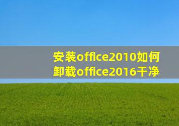 安装office2010如何卸载office2016干净