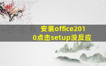 安装office2010点击setup没反应