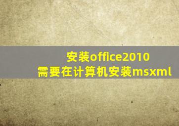 安装office2010需要在计算机安装msxml