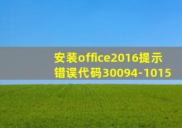 安装office2016提示错误代码30094-1015