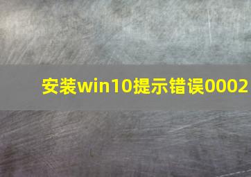 安装win10提示错误0002