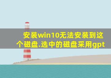 安装win10无法安装到这个磁盘.选中的磁盘采用gpt