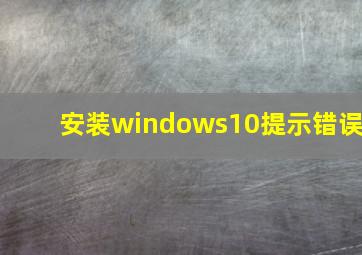 安装windows10提示错误