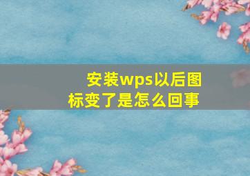 安装wps以后图标变了是怎么回事