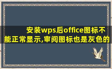 安装wps后office图标不能正常显示,审阅图标也是灰色的