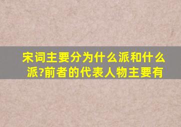 宋词主要分为什么派和什么派?前者的代表人物主要有