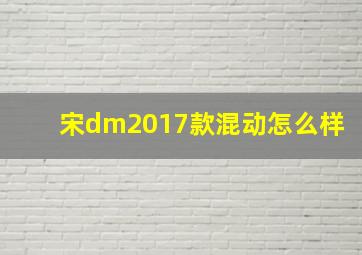 宋dm2017款混动怎么样