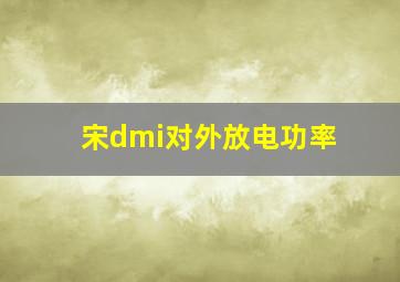 宋dmi对外放电功率