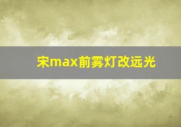 宋max前雾灯改远光