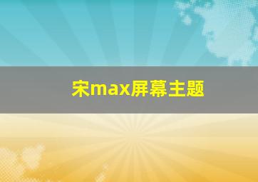 宋max屏幕主题