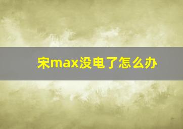 宋max没电了怎么办