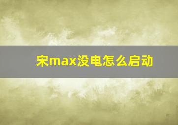 宋max没电怎么启动