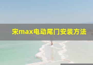 宋max电动尾门安装方法