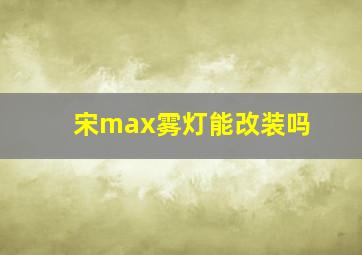 宋max雾灯能改装吗