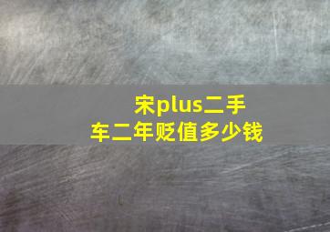 宋plus二手车二年贬值多少钱