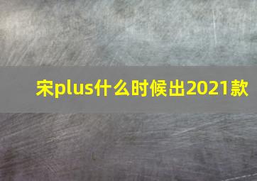 宋plus什么时候出2021款