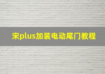 宋plus加装电动尾门教程