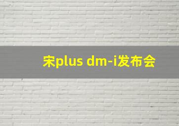 宋plus dm-i发布会