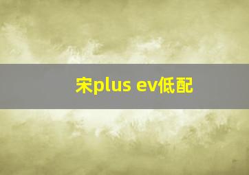 宋plus ev低配