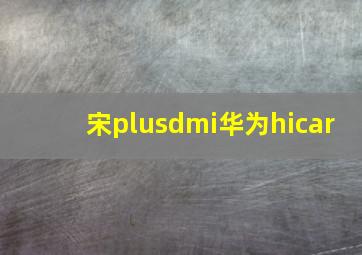 宋plusdmi华为hicar