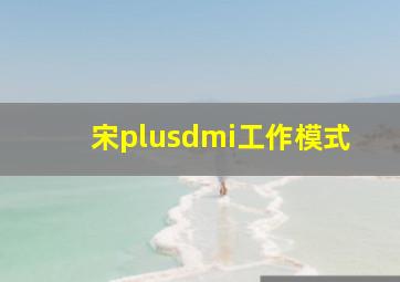 宋plusdmi工作模式