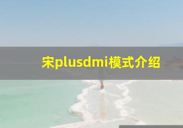 宋plusdmi模式介绍