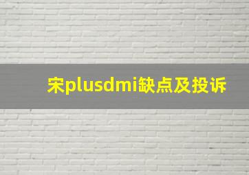 宋plusdmi缺点及投诉