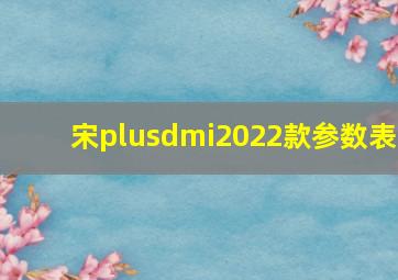 宋plusdmi2022款参数表