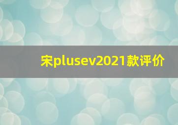 宋plusev2021款评价