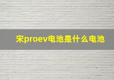 宋proev电池是什么电池