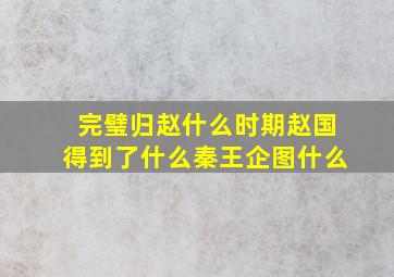 完璧归赵什么时期赵国得到了什么秦王企图什么